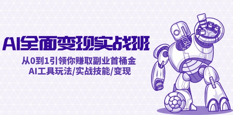 AI全面变现实操班：从0到1引领你赚取副业首桶金 AI工具玩法/实战技能/变现-副业网
