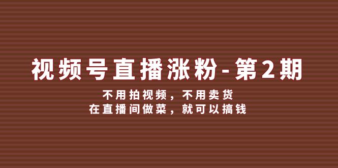 视频号直播涨粉第2期，不用拍视频，不用卖货，在直播间做菜，就可以搞钱-副业网