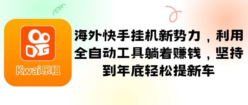 海外快手挂机新势力，利用全自动工具躺着赚钱，坚持到年底轻松提新车-副业网