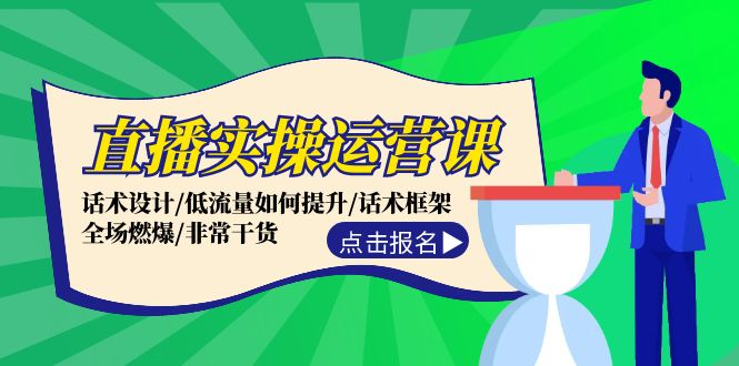 直播实操运营课：话术设计/低流量如何提升/话术框架/全场燃爆/非常干货-副业网