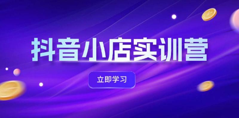 抖音小店最新实训营，提升体验分、商品卡 引流，投流增效，联盟引流秘籍-副业网