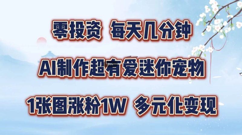 零投资，每天几分钟，AI制作超有爱迷你宠物玩法，多元化变现，手把手交给你-副业网