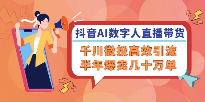 抖音AI数字人直播带货，千川微投高效引流，半年爆卖几十万单-副业网