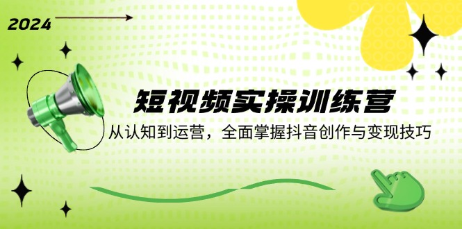 短视频实操训练营：从认知到运营，全面掌握抖音创作与变现技巧-副业网
