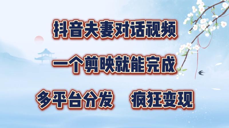 抖音夫妻对话视频，一个剪映就能完成，多平台分发，疯狂涨粉变现-副业网