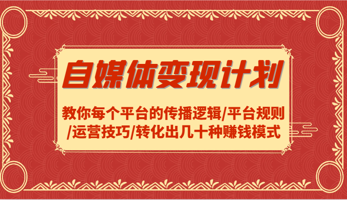 自媒体变现计划-教你每个平台的传播逻辑/平台规则/运营技巧/转化出几十种赚钱模式-副业网
