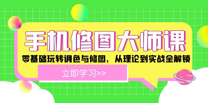 手机修图大师课：零基础玩转调色与修图，从理论到实战全解锁-副业网