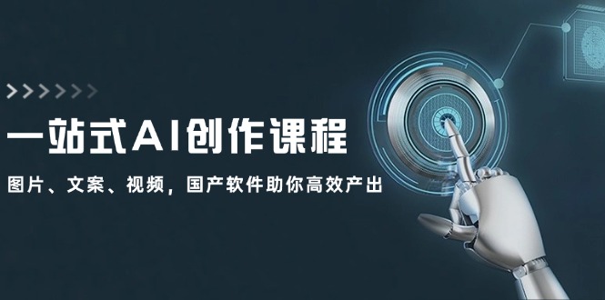 一站式AI创作课程：图片、文案、视频，国产软件助你高效产出-副业网