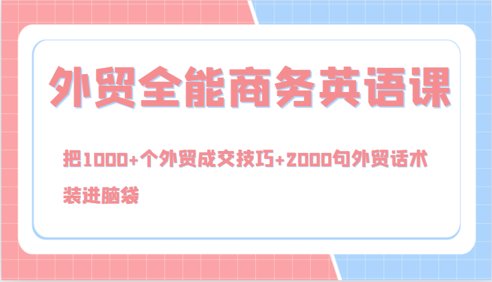 外贸全能商务英语课，把1000+个外贸成交技巧+2000句外贸话术，装进脑袋（144节）-副业网