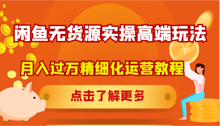 闲鱼无货源实操高端玩法，月入过万精细化运营教程-副业网