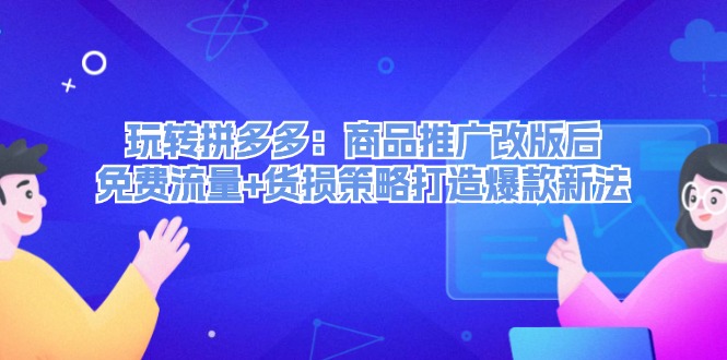 玩转拼多多：商品推广改版后免费流量+货损策略打造爆款新法-副业网