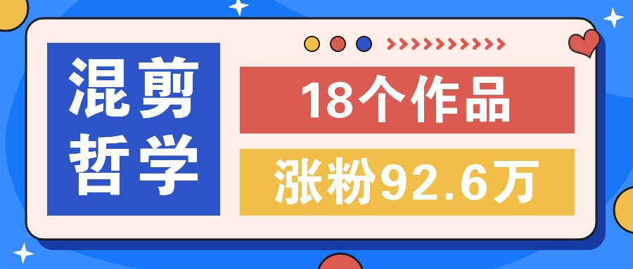 短视频混剪哲学号，小众赛道大爆款18个作品，涨粉92.6万！-副业网