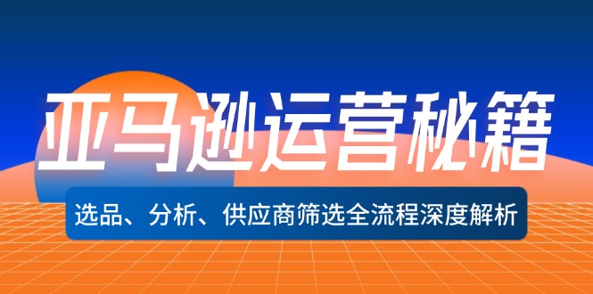 亚马逊运营秘籍：选品、分析、供应商筛选全流程深度解析-副业网