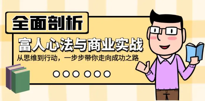 全面剖析富人心法与商业实战，从思维到行动，一步步带你走向成功之路-副业网