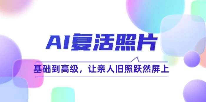 AI复活照片技巧课：基础到高级，让亲人旧照跃然屏上-副业网
