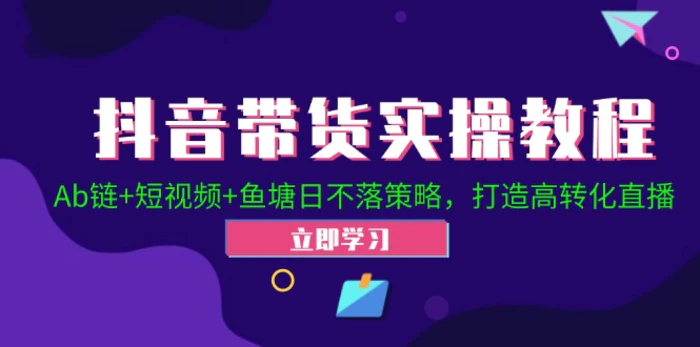 抖音带货实操教程！Ab链+短视频+鱼塘日不落策略，打造高转化直播-副业网