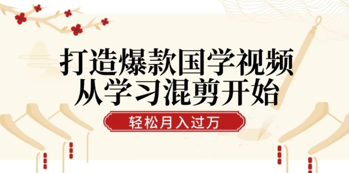 打造爆款国学视频，从学习混剪开始！轻松涨粉，视频号分成月入过万-副业网
