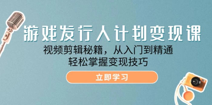 游戏发行人计划变现课：视频剪辑秘籍，从入门到精通，轻松掌握变现技巧-副业网