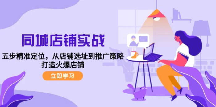 同城店铺实战：五步精准定位，从店铺选址到推广策略，打造火爆店铺-副业网