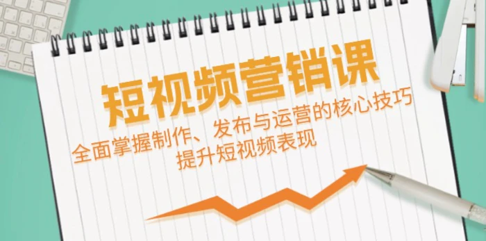 短视频&营销课：全面掌握制作、发布与运营的核心技巧，提升短视频表现-副业网