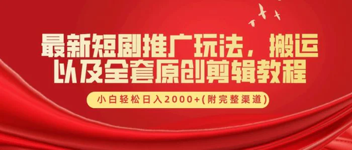 最新短剧推广玩法，搬运以及全套原创剪辑教程(附完整渠道)，小白轻松日入2000+-副业网