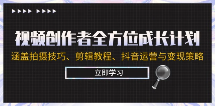 视频创作者全方位成长计划：涵盖拍摄技巧、剪辑教程、抖音运营与变现策略-副业网
