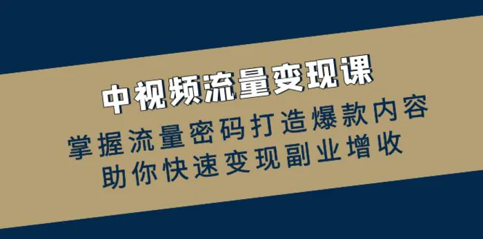 中视频流量变现课：掌握流量密码打造爆款内容，助你快速变现副业增收-副业网