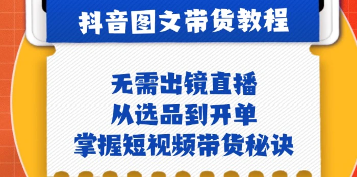 抖音图文&带货实操：无需出镜直播，从选品到开单，掌握短视频带货秘诀-副业网