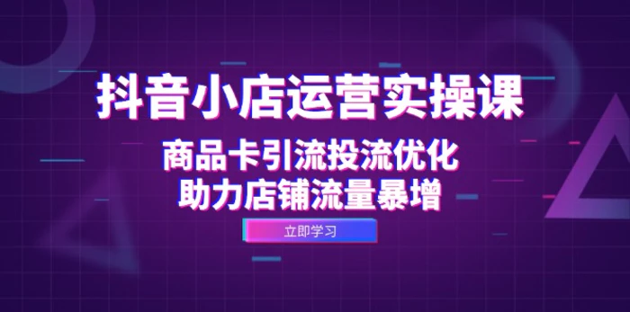 抖音小店运营实操课：商品卡引流投流优化，助力店铺流量暴增-副业网