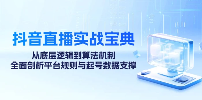 抖音直播实战宝典：从底层逻辑到算法机制，全面剖析平台规则与起号数据支撑-副业网