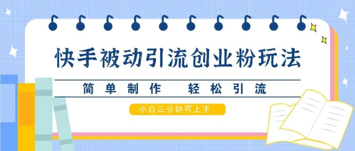 快手被动引流创业粉玩法，简单制作 轻松引流，小白三分钟可上手-副业网