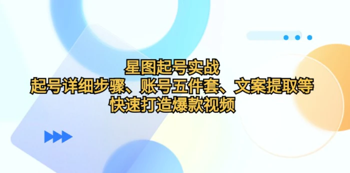 星图起号实战：起号详细步骤、账号五件套、文案提取等，快速打造爆款视频-副业网