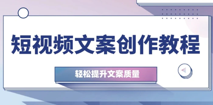 短视频文案创作教程：从钉子思维到实操结构整改，轻松提升文案质量-副业网