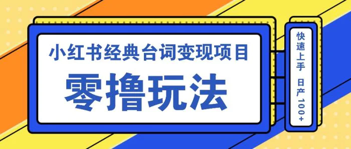 小红书经典台词变现项目，零撸玩法 快速上手 日产100+-副业网