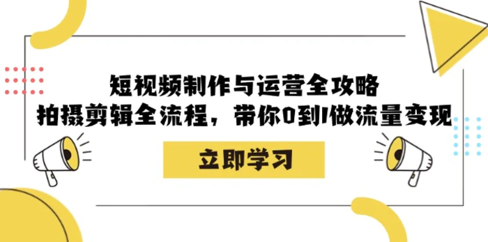 短视频制作与运营全攻略：拍摄剪辑全流程，带你0到1做流量变现-副业网
