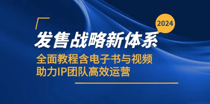 2024发售战略新体系，全面教程含电子书与视频，助力IP团队高效运营-副业网