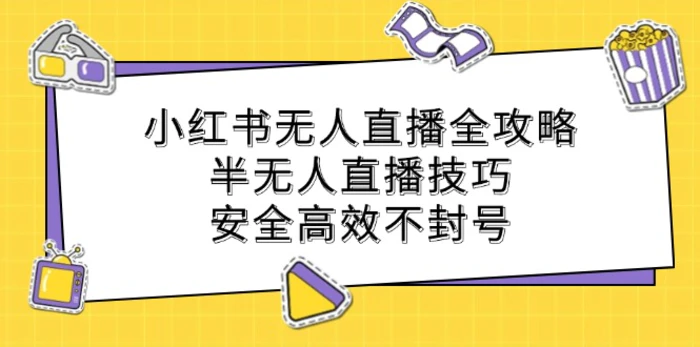 小红书无人直播全攻略：半无人直播技巧，安全高效不封号-副业网