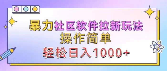 暴力社区软件拉新玩法，操作简单，轻松日入1000+-副业网