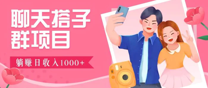 聊天搭子群项目：9.9元一单，全自动日入1000+，免费对接后台！-副业网