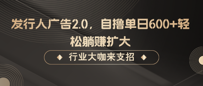发行人广告2.0，无需任何成本自撸单日600+，轻松躺赚扩大-副业网