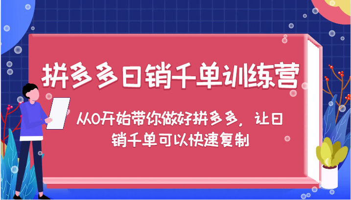 拼多多日销千单训练营，从0开始带你做好拼多多，让日销千单可以快速复制-副业网