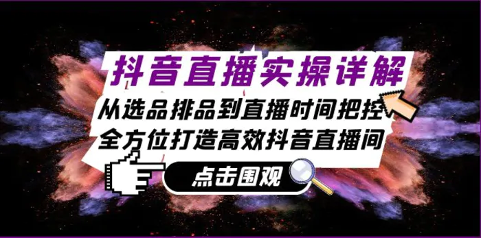 抖音直播实操详解：从选品排品到直播时间把控，全方位打造高效抖音直播间-副业网