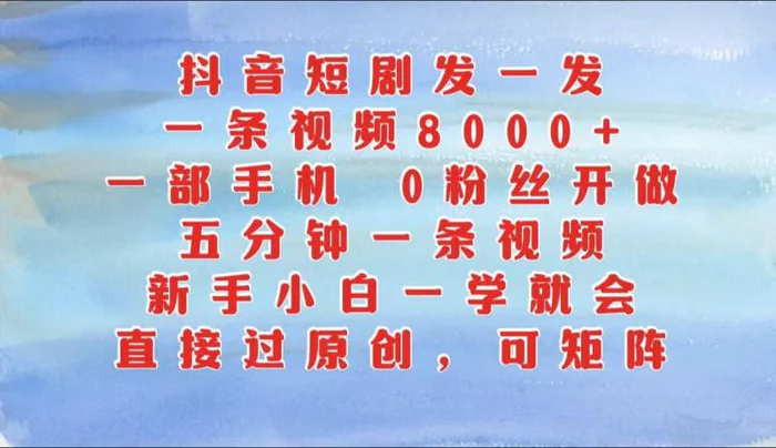 抖音短剧发一发，一条视频8000+，五分钟一条视频，新手小白一学就会，只要一部手机…-副业网