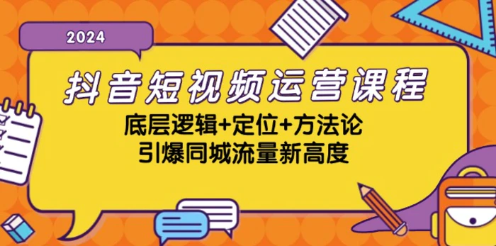 抖音短视频运营课程，底层逻辑+定位+方法论，引爆同城流量新高度-副业网