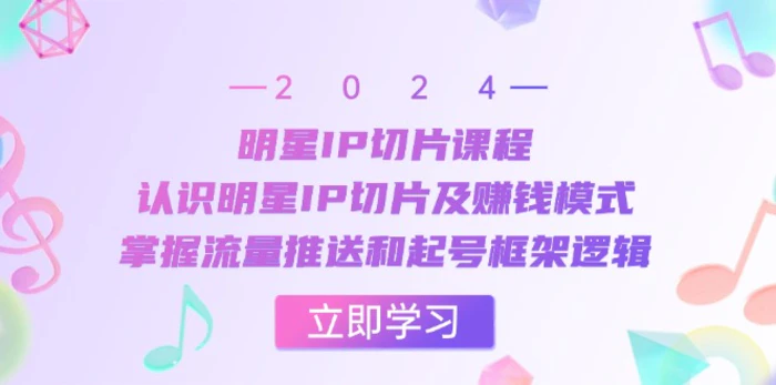 明星IP切片课程：认识明星IP切片及赚钱模式，掌握流量推送和起号框架逻辑-副业网