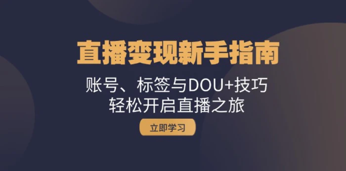 直播变现新手指南：账号、标签与DOU+技巧，轻松开启直播之旅-副业网