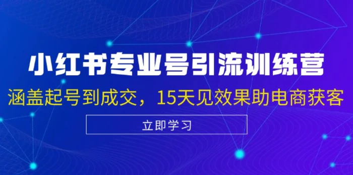 小红书专业号引流陪跑课，涵盖起号到成交，15天见效果助电商获客-副业网