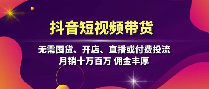 抖音短视频带货：无需囤货、开店、直播或付费投流，月销十万百万 佣金丰厚-副业网