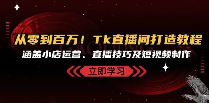 从零到百万！Tk直播间打造教程，涵盖小店运营、直播技巧及短视频制作-副业网