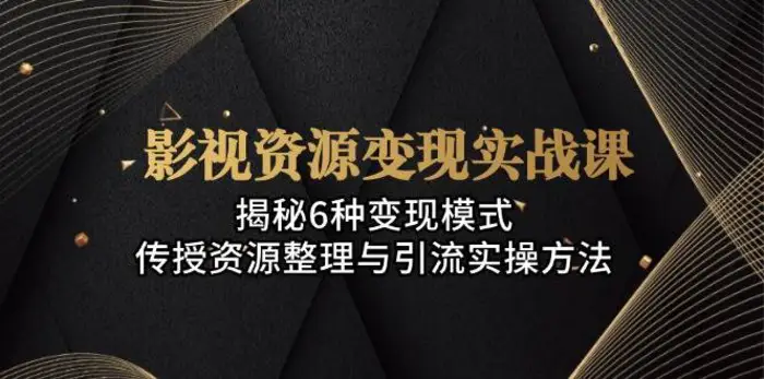 影视资源变现实战课：揭秘6种变现模式，传授资源整理与引流实操方法-副业网
